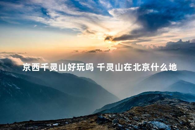 京西千灵山好玩吗 千灵山在北京什么地方